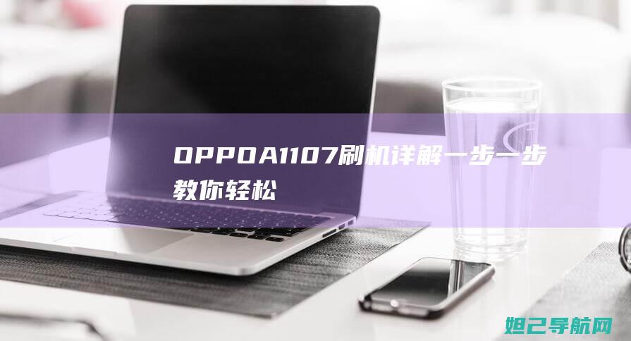 OPPO A1107刷机详解：一步一步教你轻松完成系统升级 (oppoa1pro)