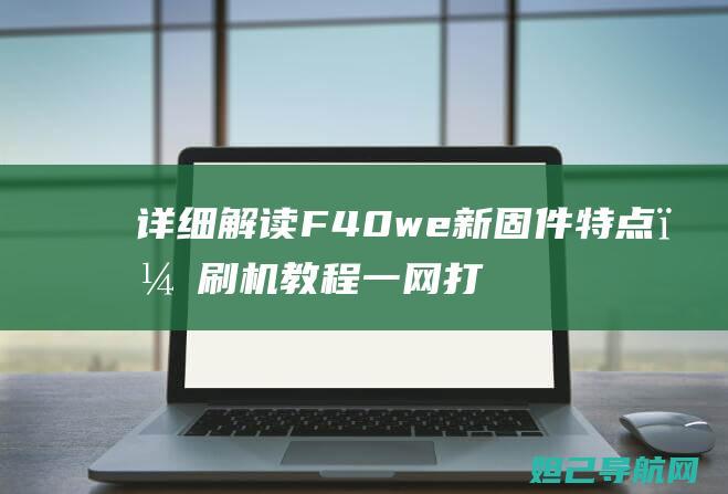 详细解读F40we新固件特点，刷机教程一网打