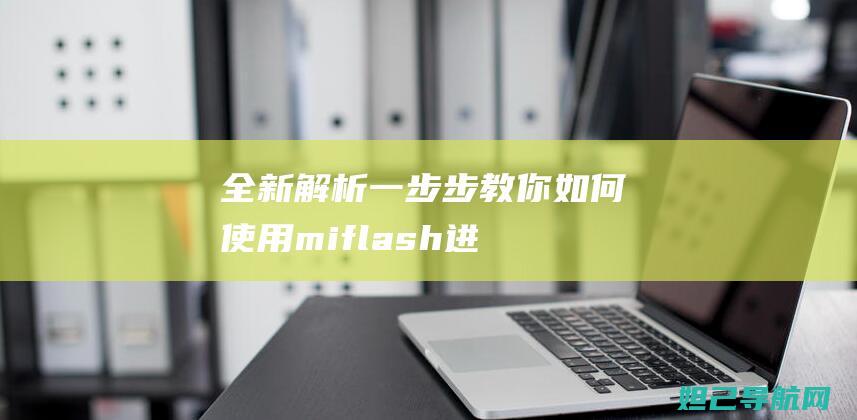 全新解析：一步步教你如何使用miflash进行手机刷机教程 (全新解读)