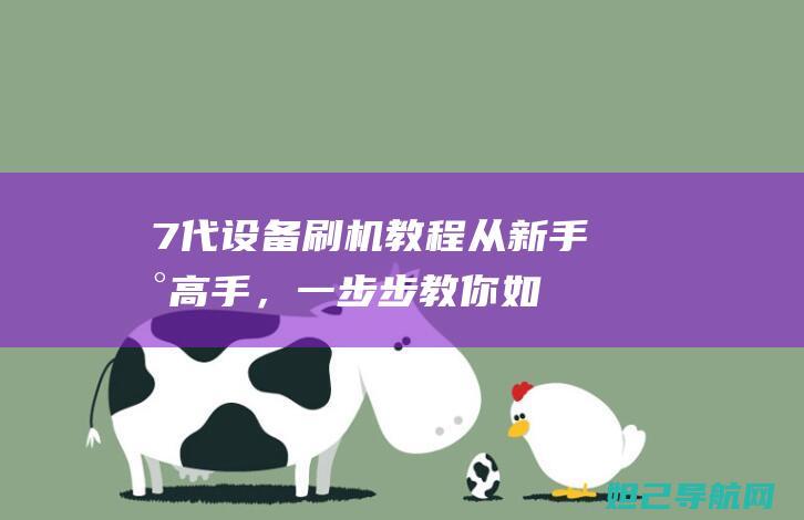 7代设备刷机教程：从新手到高手，一步步教你如何成功完成 (刷机包7z怎么刷)