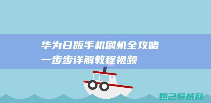 华为日版手机刷机全攻略：一步步详解教程视频 (华为日版手机刷国行)