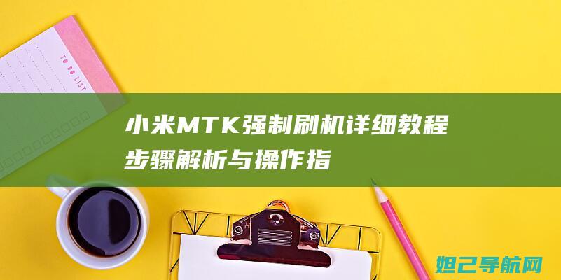 小米MTK强制刷机详细教程：步骤解析与操作指南 (小米mtk刷机教程)