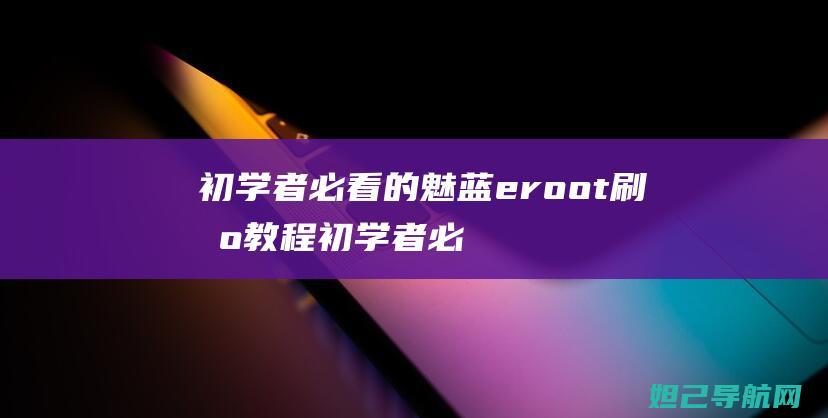 初学者必看的魅蓝eroot刷机教程 (初学者必看的5种缝纫方法)