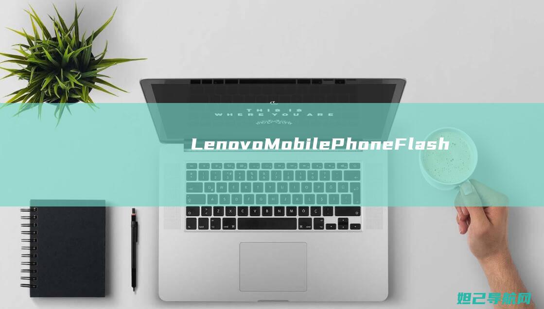 Lenovo Mobile Phone Flashing Tutorial in English (lenovo是什么牌子)