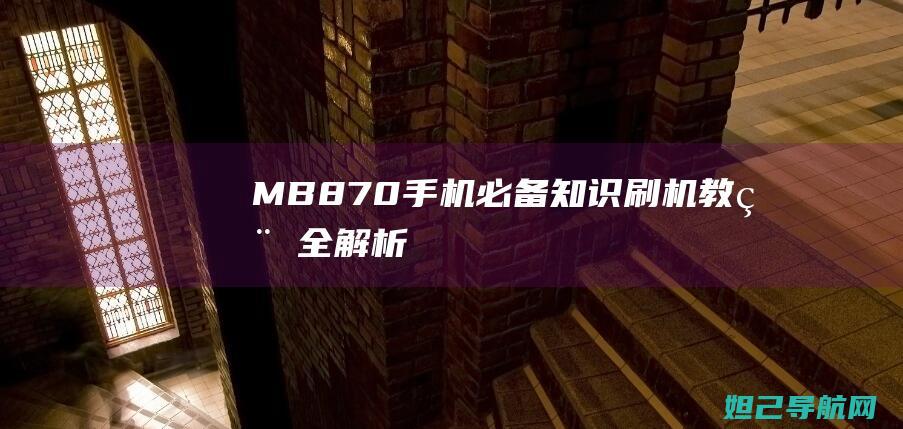 MB870手机必备知识：刷机教程全解析