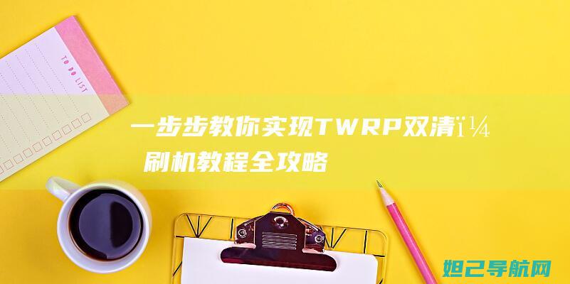 一步步教你实现TWRP双清，刷机教程全攻略 (一步步教你实现富文本编辑器)