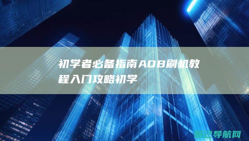 初学者必备指南：ADB刷机教程入门攻略 (初学者必备指法有哪些)