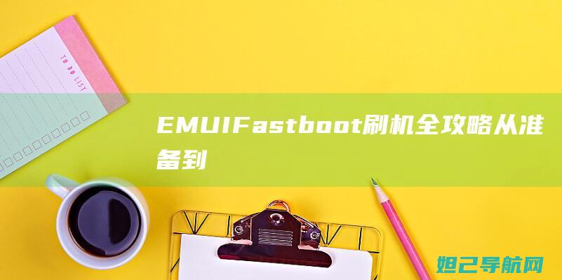 EMUI Fastboot刷机全攻略：从准备到完成，轻松上手 (emui发布时间)