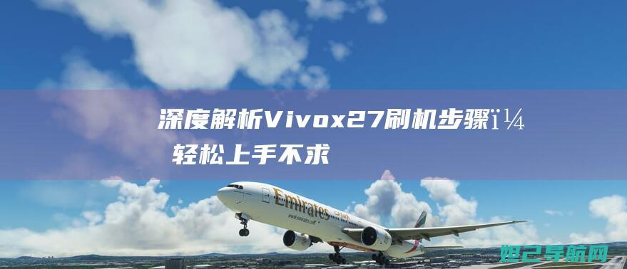 深度解析Vivox27刷机步骤，轻松上手不求人 (深度解析VIE架构的应用场景)