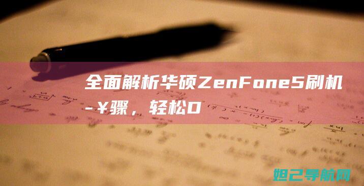 全面解析华硕ZenFone 5刷机步骤，轻松DIY你的手机系统 (全面解析华硕的软件)