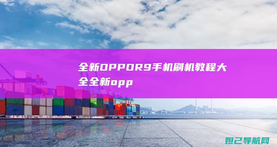 全新OPPO R9手机刷机教程大全 (全新oppoa72手机多少钱)