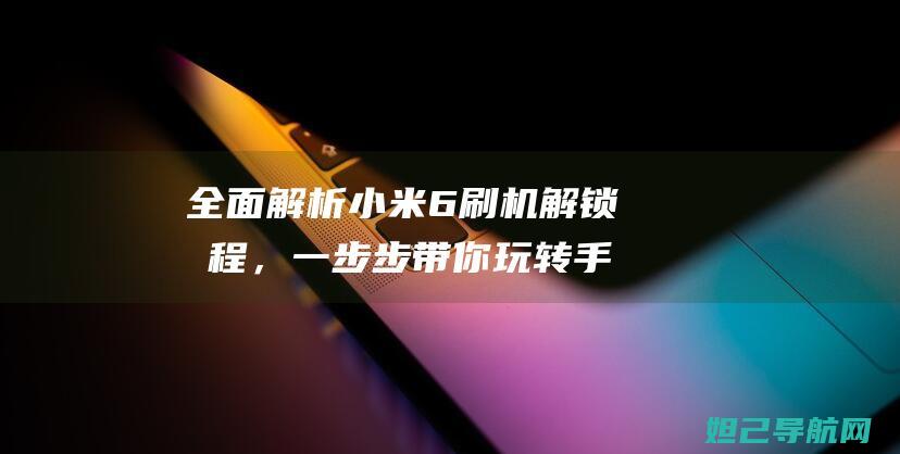 全面解析小米6刷机解锁教程，一步步带你玩转手机 (全面解析小米智能手表)