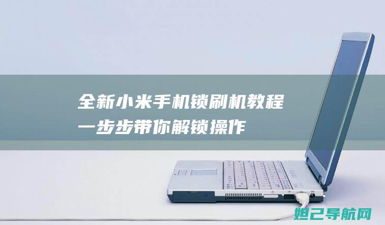 全新小米手机锁刷机教程：一步步带你解锁操作 (全新小米手机回收价格哪里最高)