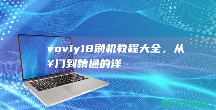 voviy18刷机教程大全，从入门到精通的详细指南 (voviy100i多少钱)