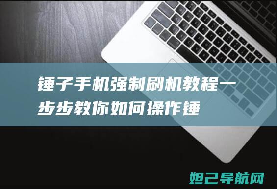 锤子手机强制刷机教程：一步步教你如何操作 (锤子手机强制关机方法)