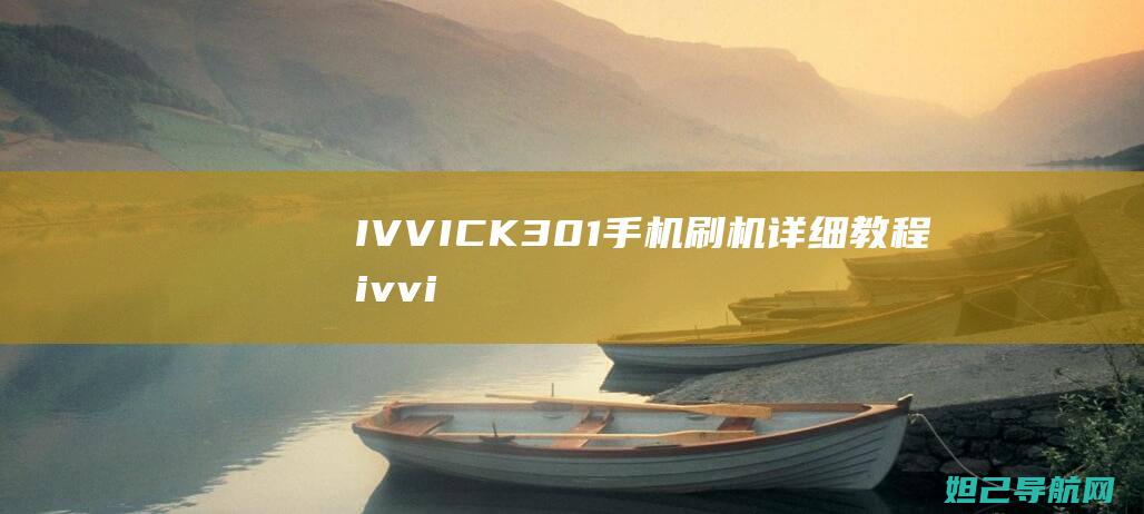 IVVICK301手机刷机详细教程 (ivvick3-01怎么刷新系统)