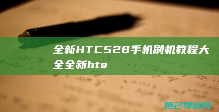 全新HTC 528手机刷机教程大全 (全新hta400)