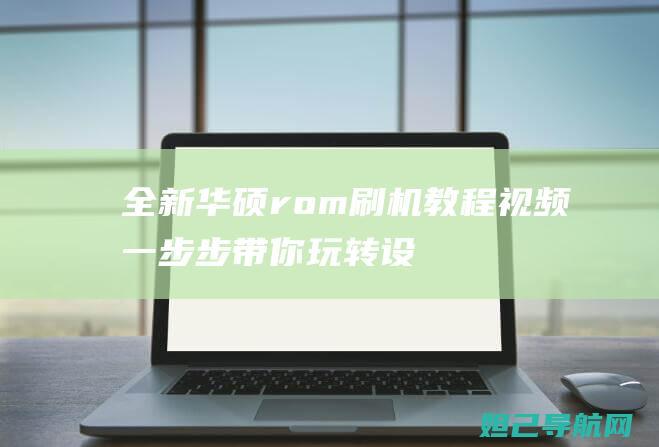 全新华硕rom刷机教程视频：一步步带你玩转设备升级 (全新华硕RS500A-E10)