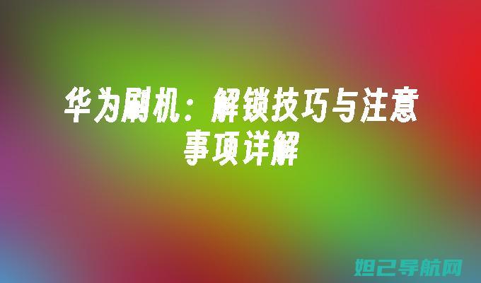 解锁华为刷机新姿势，官方教程带你轻松上手 (解锁华为刷机教程)