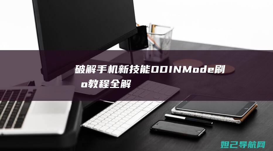 破解手机新技能：ODIN Mode刷机教程全解析 (破解手机新技术的软件)