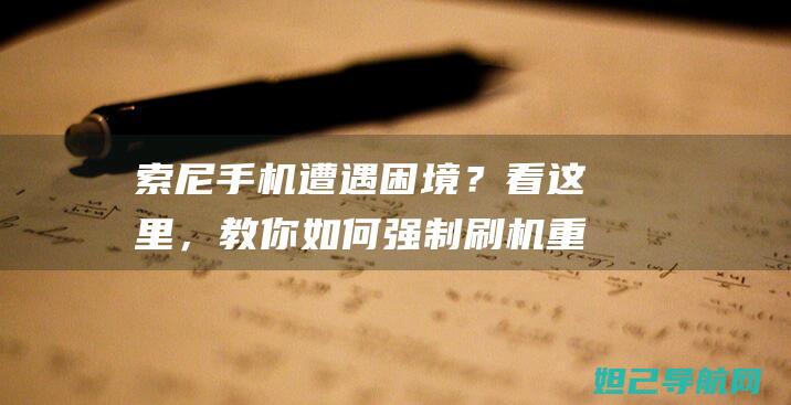 索尼手机遭遇困境？看这里，教你如何强制刷机重置系统 (索尼手机遭遇诈骗案例)