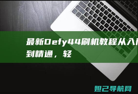 最新 Defy 4.4 刷机教程：从入门到精通，轻松提升手机性能 (最新DEX钱包版本下载)