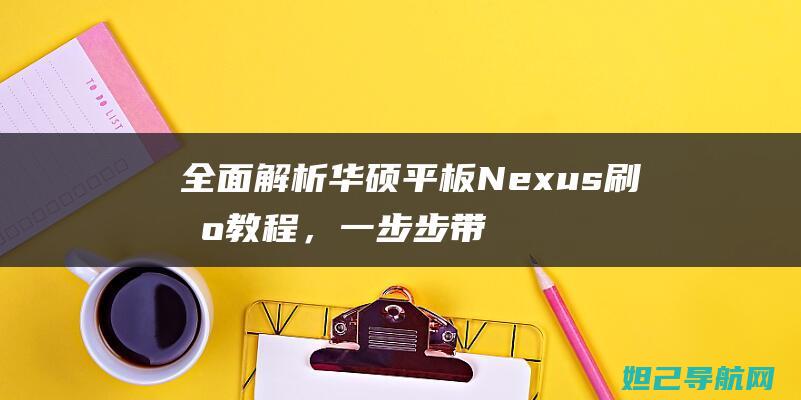 全面解析华硕平板Nexus刷机教程，一步步带你成为刷机达人 (全面解析华硕的软件)