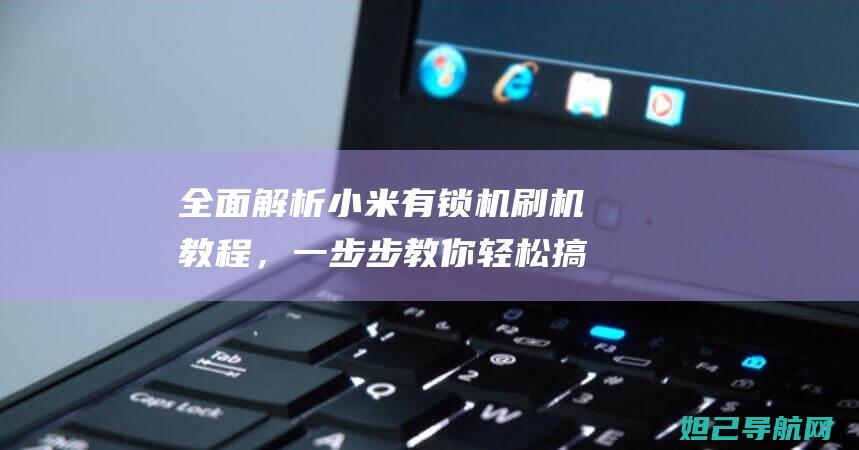 全面解析小米有锁机刷机教程，一步步教你轻松搞定！ (全面解析小米智能手表)