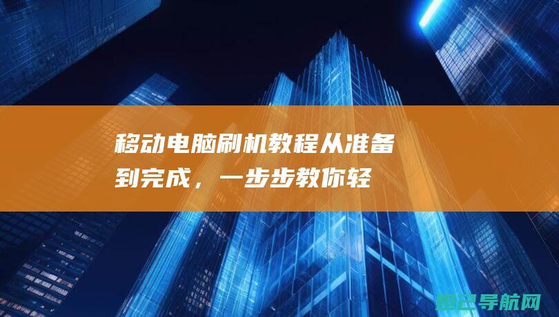 移动电脑刷机教程：从准备到完成，一步步教你轻松搞定 (移动电脑刷机教程)