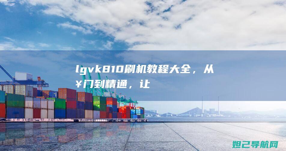 lgvk810刷机教程大全，从入门到精通，让你成为刷机达人