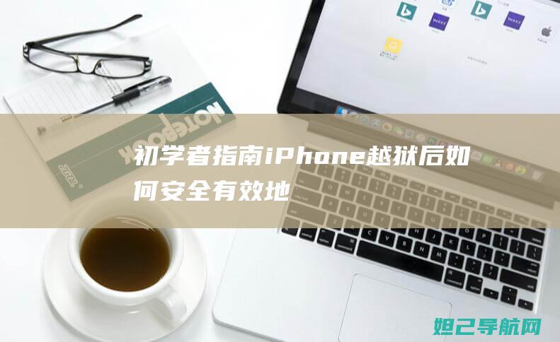 初学者指南：iPhone越狱后如何安全有效地进行刷机操作 (初学者指南)