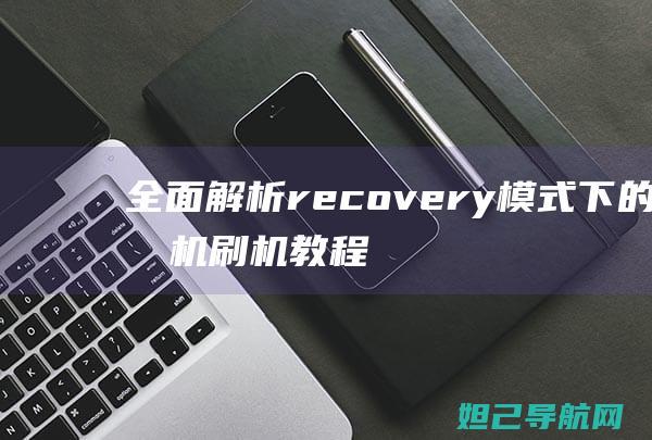 全面解析recovery模式下的手机刷机教程 (全面解析人机料法环测)