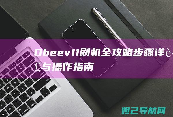 Obeev11刷机全攻略：步骤详解与操作指南 (obeev11是什么手机)