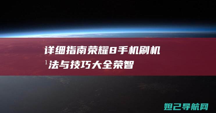 详细指南：荣耀8手机刷机方法与技巧大全 (荣智婉)