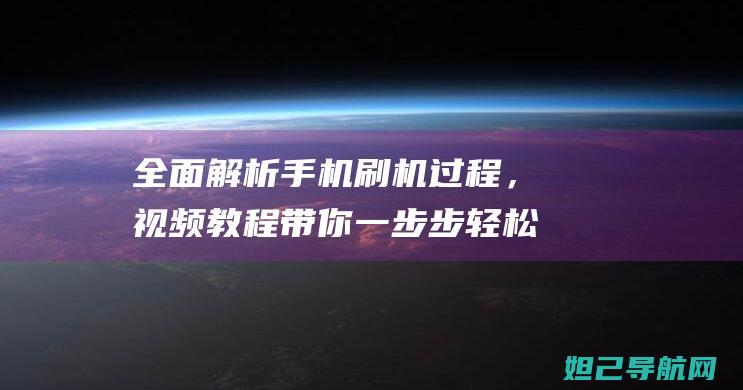 全面解析手机刷机过程，视频教程带你一步步轻松搞定 (全面解析手机软件)