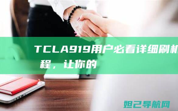 TCLA919用户必看：详细刷机教程，让你的设备焕发新生 (tcla919手机)