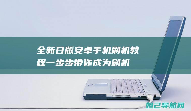 全新日版手机刷机教程一步步带你成为刷机