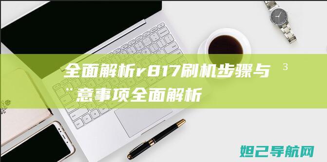 全面解析r817刷机步骤与注意事项 (全面解析让子弹飞)