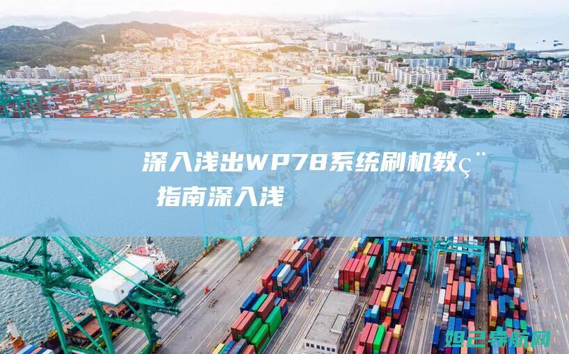 深入浅出：WP7.8系统刷机教程指南 (深入浅出小说全文免费阅读笔趣阁)