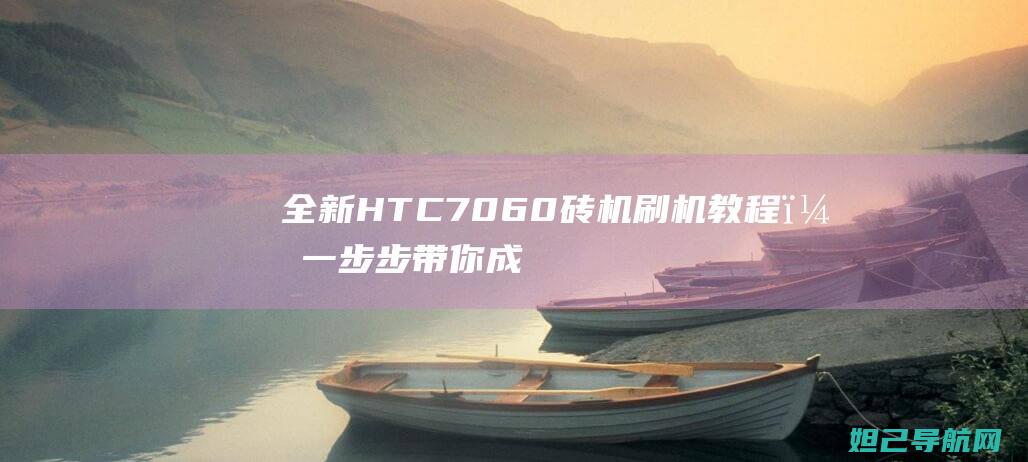 全新HTC 7060砖机刷机教程，一步步带你成为刷机达人 (全新htc one)