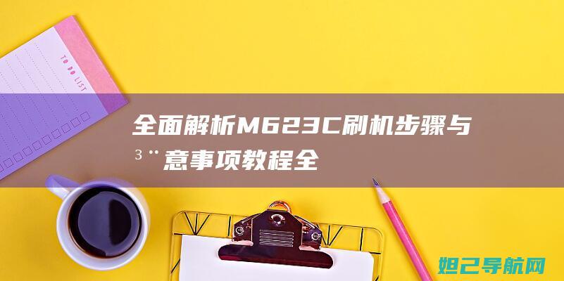 全面解析M623C刷机步骤与注意事项教程 (全面解析钼酸铅重量法)