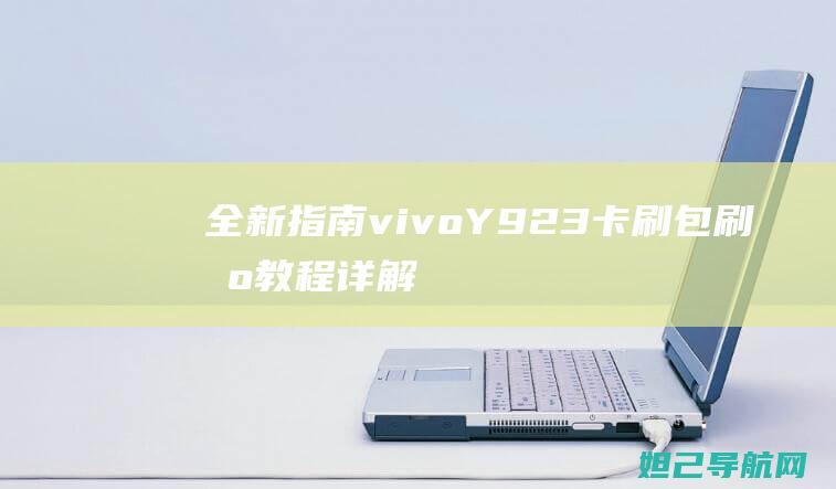 全新指南：vivoY923卡刷包刷机教程详解 (全新指南者)