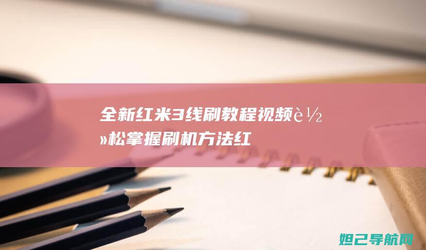 全新红米3线刷教程视频：轻松掌握刷机方法 (红米3数据线是什么接口)