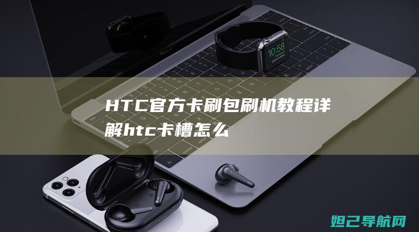 HTC官方卡刷包刷机教程详解 (htc卡槽怎么打开)