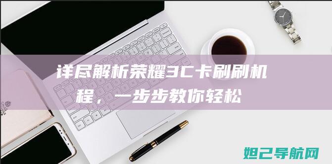 详尽解析荣耀3C卡刷刷机教程，一步步教你轻松搞定 (讲解一下荣耀)