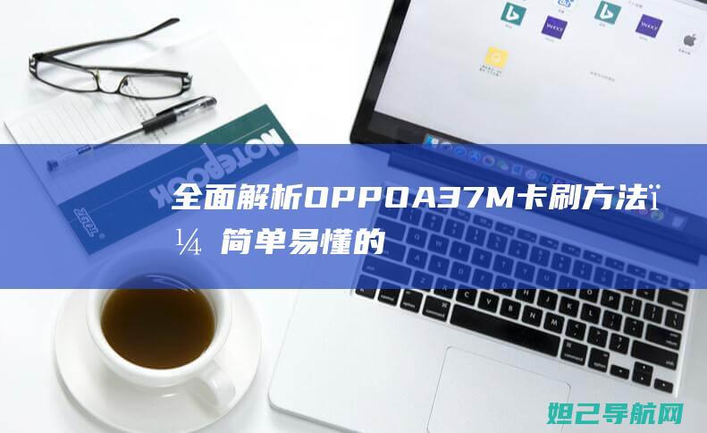 全面解析OPPO A37M卡刷方法，简单易懂的刷机教程 (全面解析李可破格救心汤)