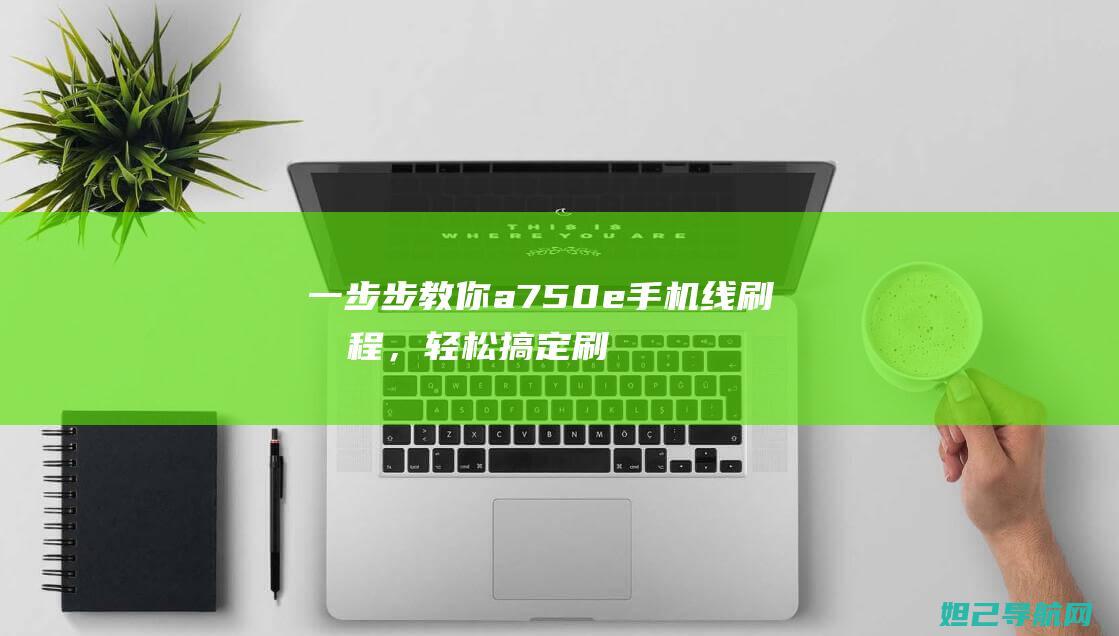 一步步教你a750e手机线刷教程，轻松搞定刷机难题 (怎么注册淘宝网店 一步步教你)