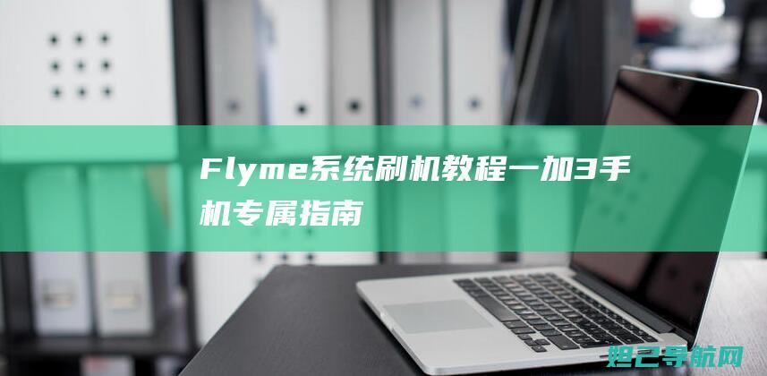 Flyme系统刷机教程：一加3手机专属指南 (flyme系统)