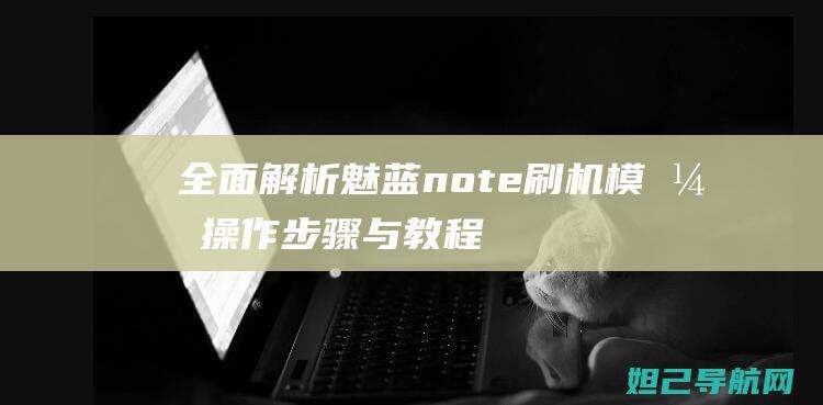 全面解析note刷机模式操作步骤与教程