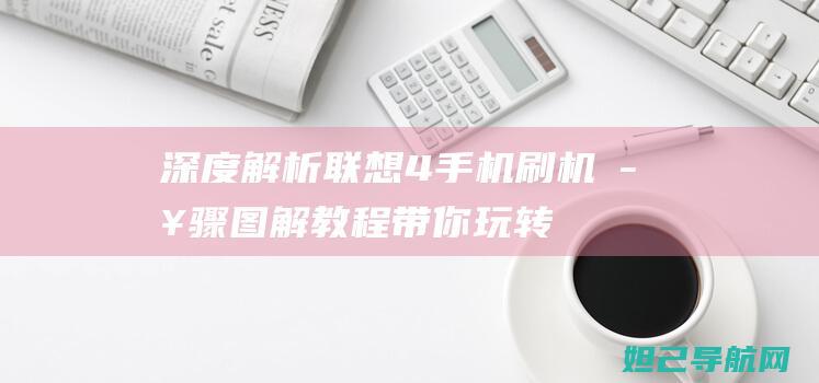 深度解析联想4手机刷机步骤：图解教程带你玩转手机系统 (联想立场)